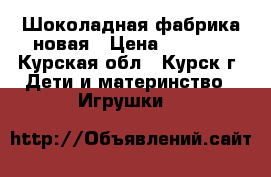 Шоколадная фабрика новая › Цена ­ 1 000 - Курская обл., Курск г. Дети и материнство » Игрушки   